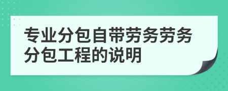 专业分包自带劳务与劳务分包工程的说明——劳务分包的界定、合规与实践
