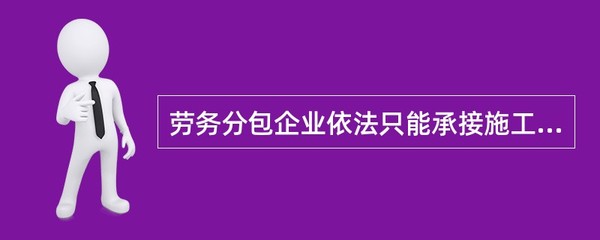 劳务分包企业依法只能承接施工总承包企业分包的劳务作业——解读劳务分包的法定边界与实务要点